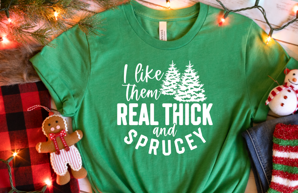 I LIKE THEM REAL THICK AND SPRUCEY SHIRT